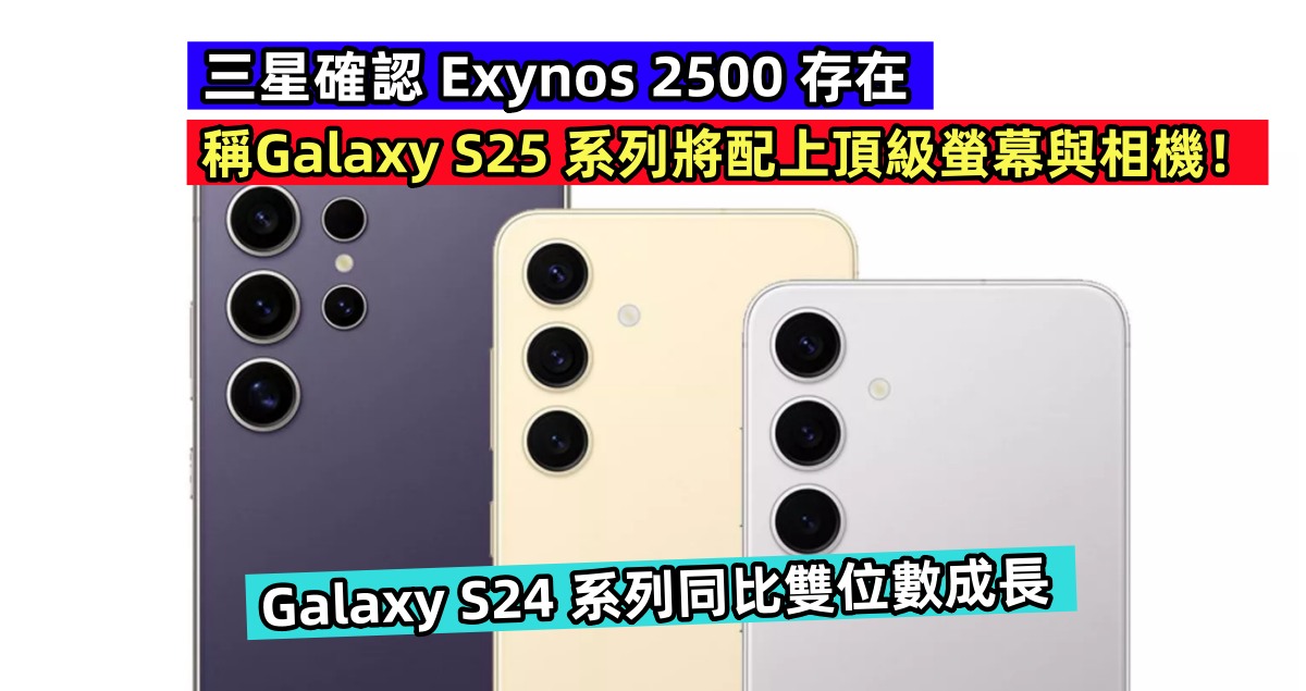 Galaxy S24 系列同比雙位數成長：三星確認 Exynos 2500 存在；稱 Galaxy S25 系列將配上頂級螢幕與相機！