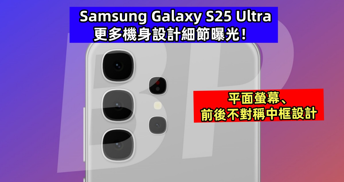 平面螢幕、前後不對稱中框設計：Samsung Galaxy S25 Ultra 更多機身設計細節曝光！