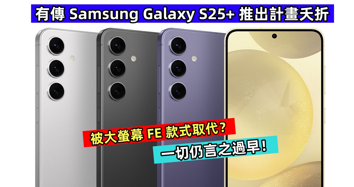被大螢幕 FE 款式取代？有傳 Samsung Galaxy S25+ 推出計畫夭折；一切仍言之過早！