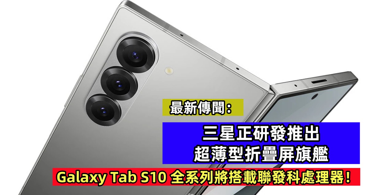 最新傳聞：三星正研發推出超薄型折疊屏旗艦；Galaxy Tab S10 全系列將搭載聯發科處理器！