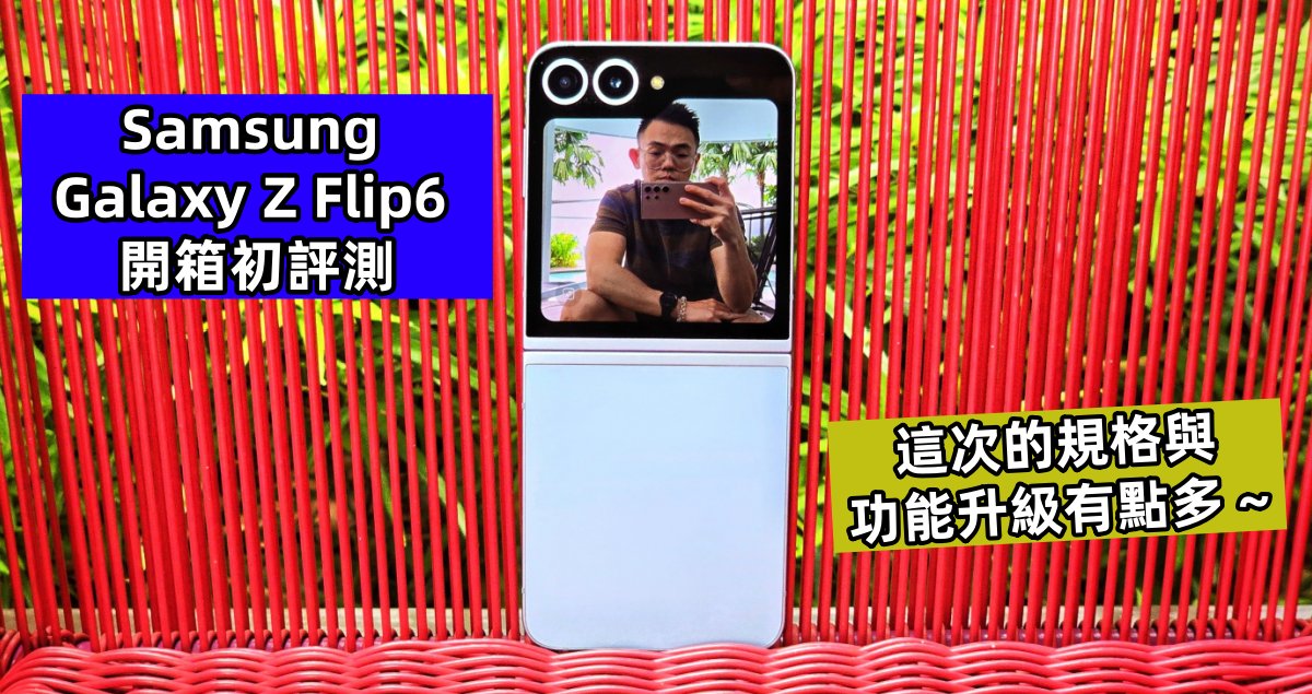 Samsung Galaxy Z Flip6 開箱初評測：這次的規格與功能升級有點多 ~