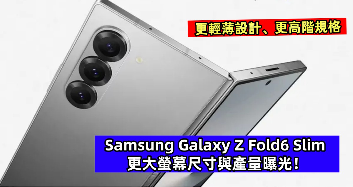 更輕薄設計、更高階規格：Samsung Galaxy Z Fold6 Slim 更大螢幕尺寸與產量曝光！