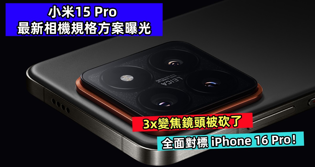 3x變焦鏡頭被砍了：小米15 Pro 最新相機規格方案曝光；全面對標 iPhone 16 Pro！