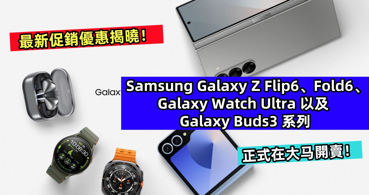 最新促銷優惠揭曉：Samsung Galaxy Z Flip6、Fold6、Galaxy Watch Ultra 以及 Galaxy Buds3 系列正式在大马開賣！