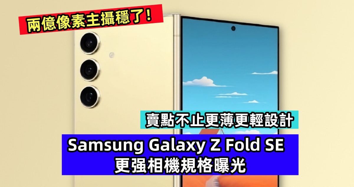 賣點不止更薄更輕設計：Samsung Galaxy Z Fold SE 更强相機規格曝光；兩億像素主攝穩了！