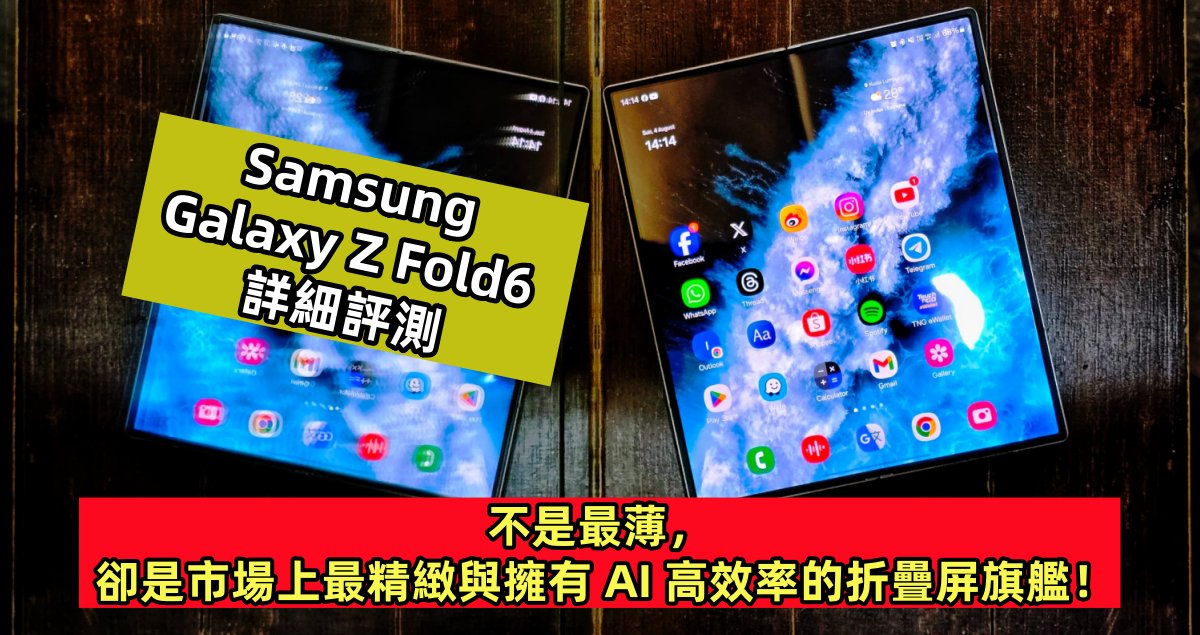 Samsung Galaxy Z Fold6 詳細評測：不是最薄，卻是市場上最精緻與擁有 AI 高效率的折疊屏旗艦！