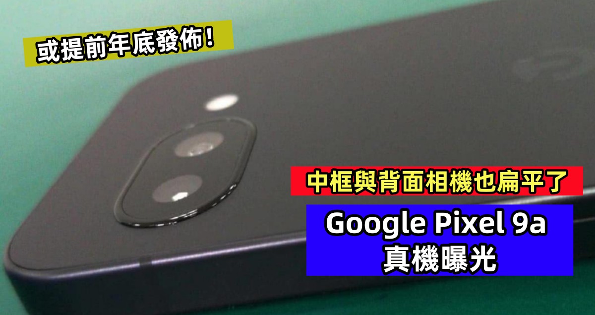 中框與背面相機也扁平了：Google Pixel 9a 真機曝光；或提前年底發佈！