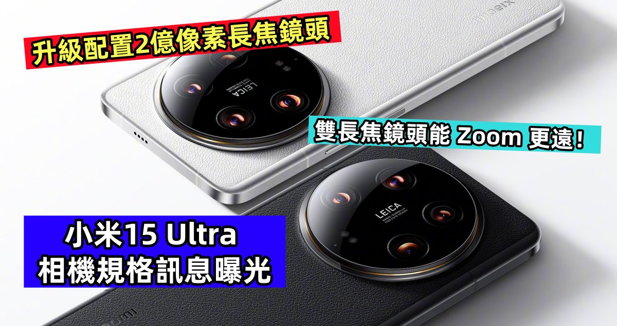升級配置2億像素長焦鏡頭：小米15 Ultra 相機規格訊息曝光；雙長焦鏡頭能 Zoom 更遠！