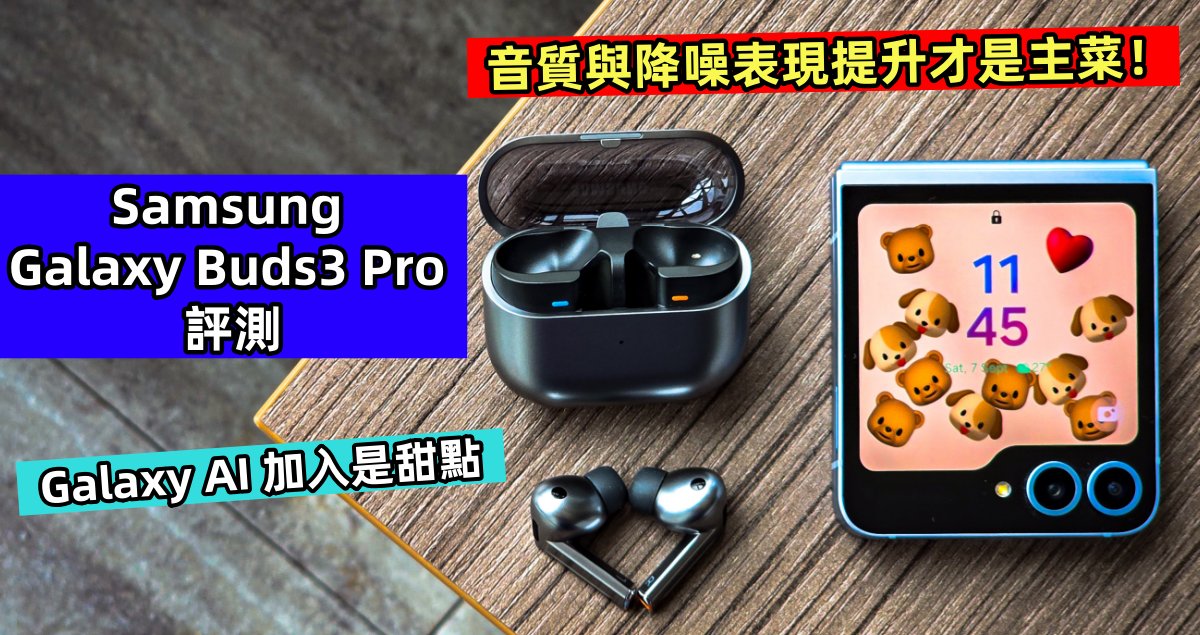 Samsung Galaxy Buds3 Pro 評測：Galaxy AI 加入是甜點；音質與降噪表現提升才是主菜！