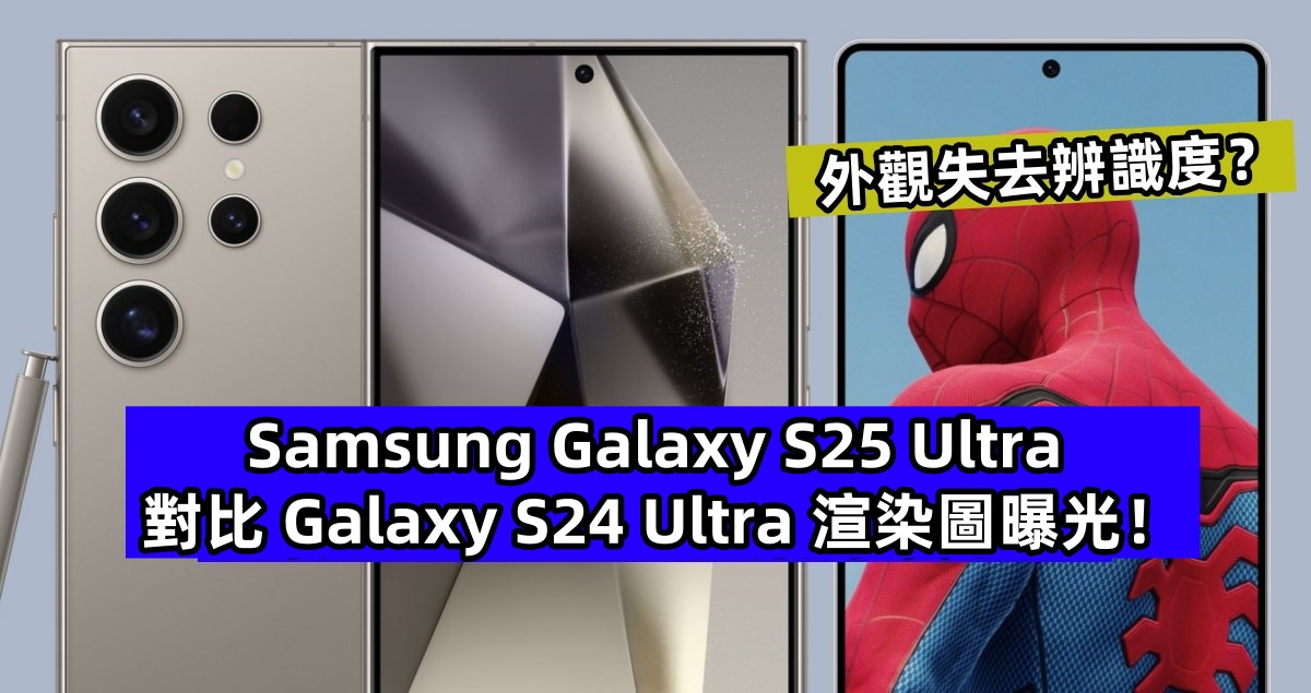 外觀失去辨識度？Samsung Galaxy S25 Ultra 對比 Galaxy S24 Ultra 渲染圖曝光！