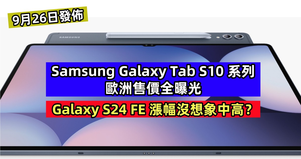 9月26日發佈：Samsung Galaxy Tab S10 系列歐洲售價全曝光；Galaxy S24 FE 漲幅沒想象中高？