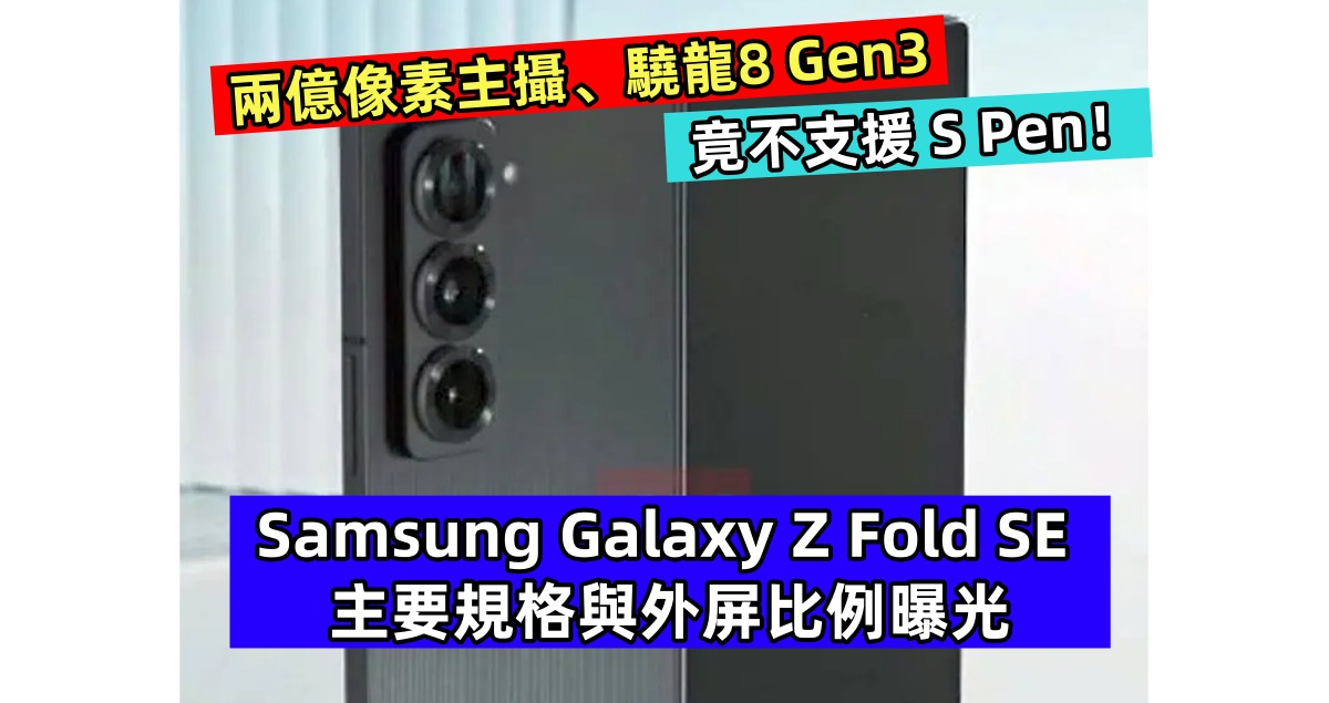 兩億像素主攝、驍龍8 Gen3：Samsung Galaxy Z Fold SE 主要規格與外屏比例曝光；竟不支援 S Pen！