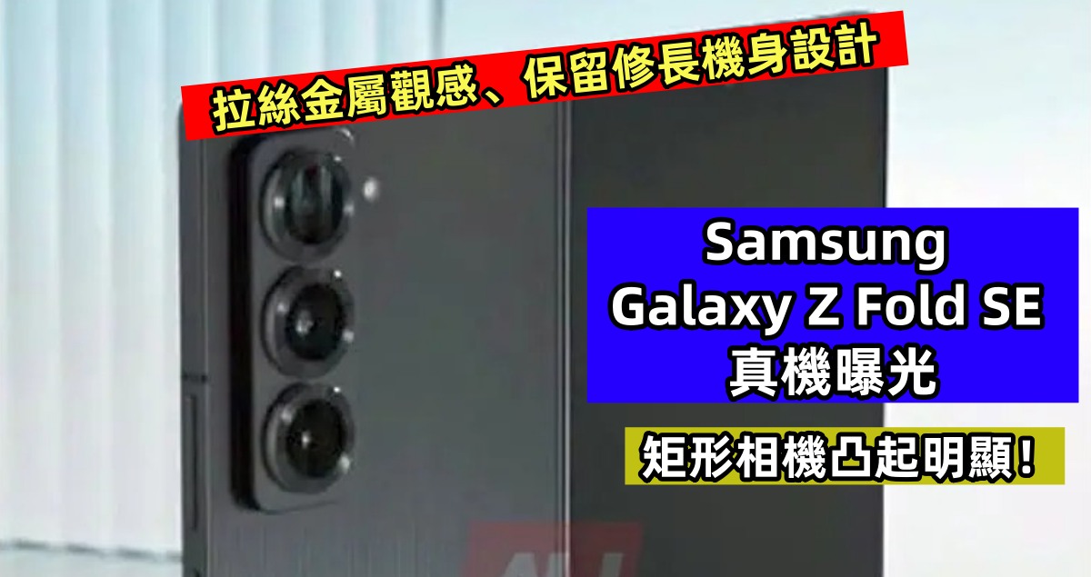 拉絲金屬觀感、保留修長機身設計：Samsung Galaxy Z Fold SE 真機曝光；矩形相機凸起明顯！