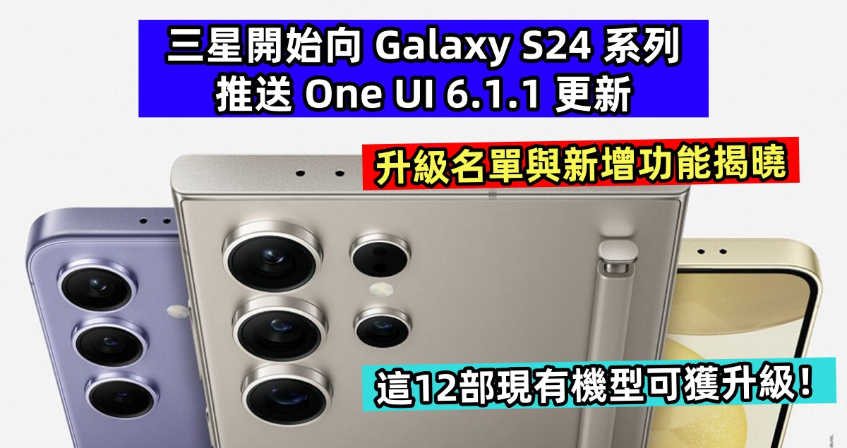 升級名單與新增功能揭曉：三星開始向 Galaxy S24 系列推送 One UI 6.1.1 更新；這12部享有機型可獲升級！