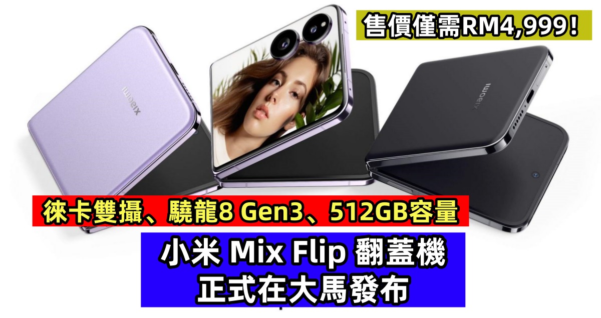 徠卡雙攝、驍龍8 Gen3、512GB容量：小米 Mix Flip 翻蓋機正式在大馬發布；售價僅需RM4,999！