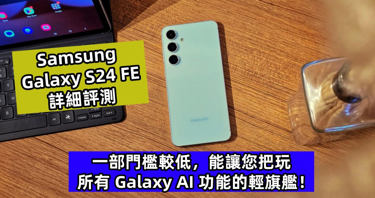 Samsung Galaxy S24 FE 詳細評測：一部門檻較低，能讓您把玩所有 Galaxy AI 功能的輕旗艦！