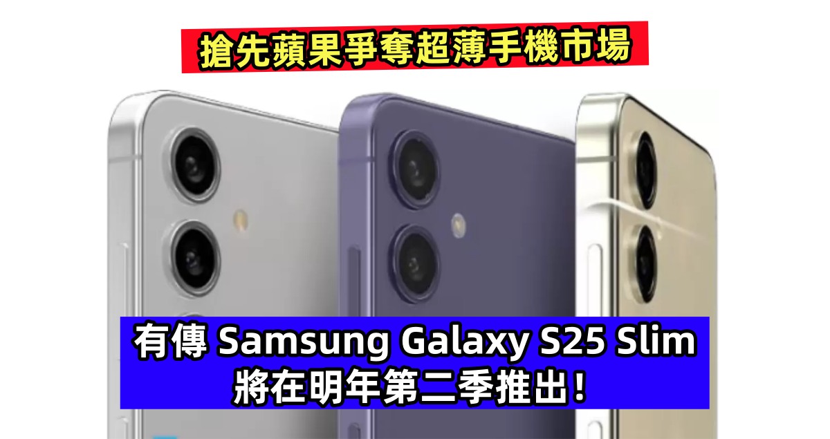 搶先蘋果爭奪超薄手機市場：有傳 Samsung Galaxy S25 Slim 將在明年第二季推出！
