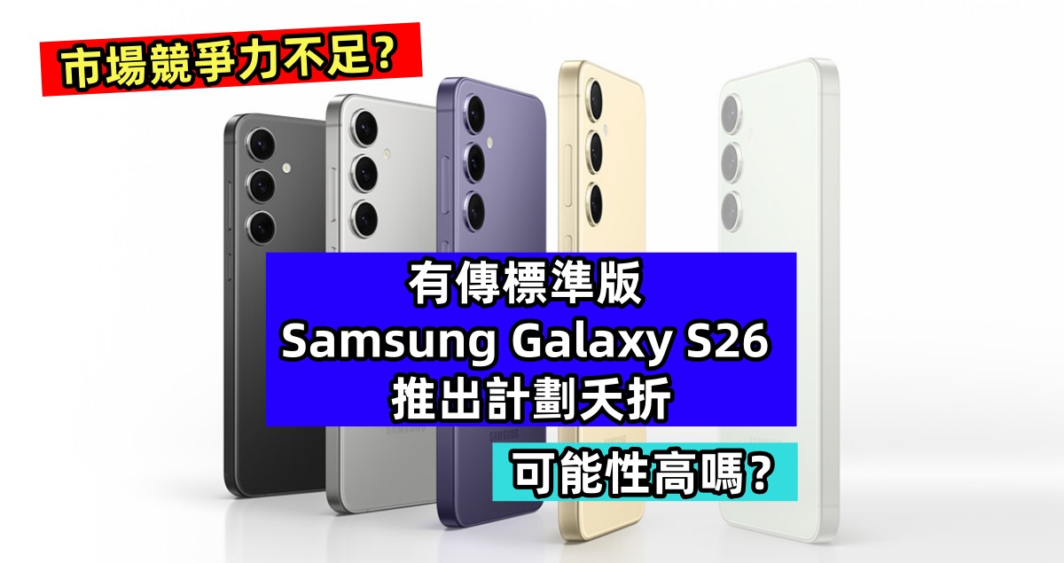 市場競爭力不足？有傳標準版 Samsung Galaxy S26 推出計劃將夭折；可能性高嗎？
