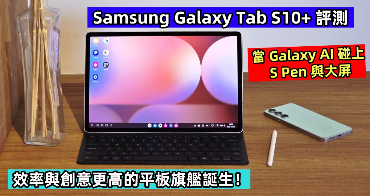 Samsung Galaxy Tab S10+ 評測：當 AI 碰上 S Pen 與大屏；效率與創意更高的平板旗艦誕生！