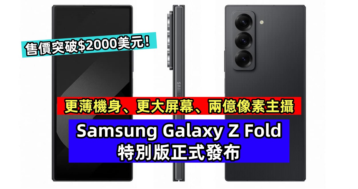更薄機身、更大屏幕、兩億像素主攝：Samsung Galaxy Z Fold 特別版正式發布；售價突破$2000美元！
