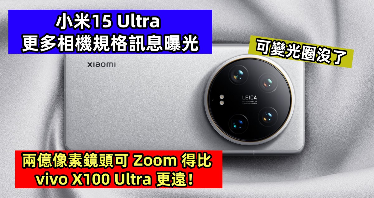 可變光圈沒了：小米15 Ultra 更多相機規格訊息曝光；兩億像素鏡頭可 Zoom 得比 vivo X100 Ultra 更遠！
