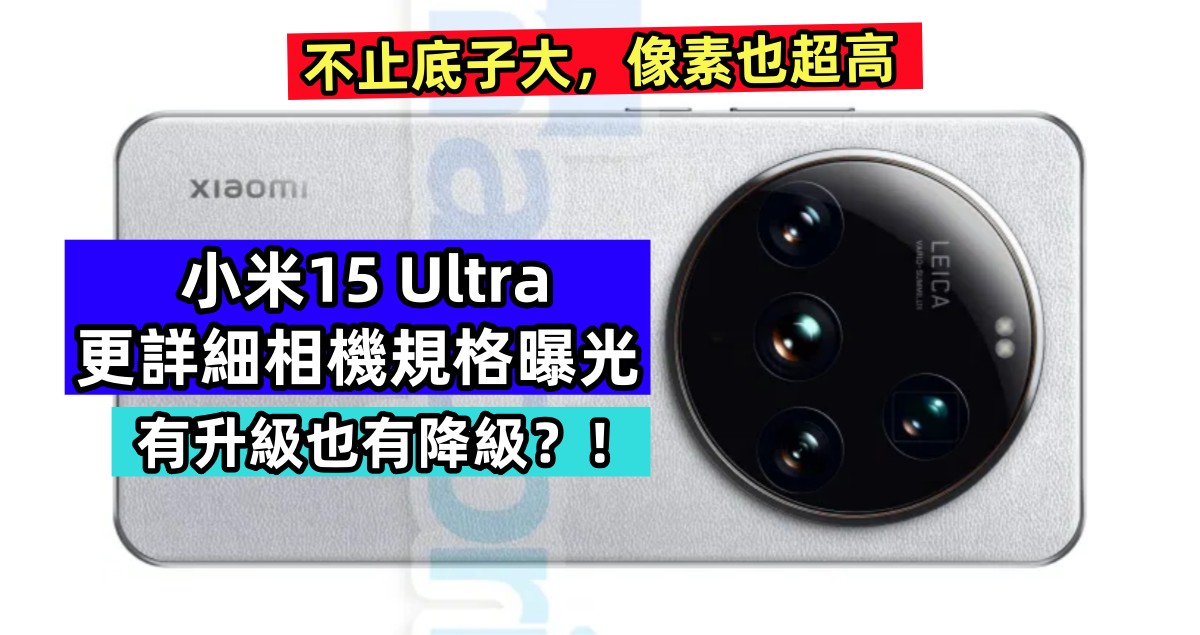 不止底子大，像素也超高：小米15 Ultra 更詳細相機規格曝光；有升級也有降級？！