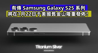 新渲染圖再曝光：有傳 Samsung Galaxy S25 系列將在1月22日于美國舊金山隆重發佈！