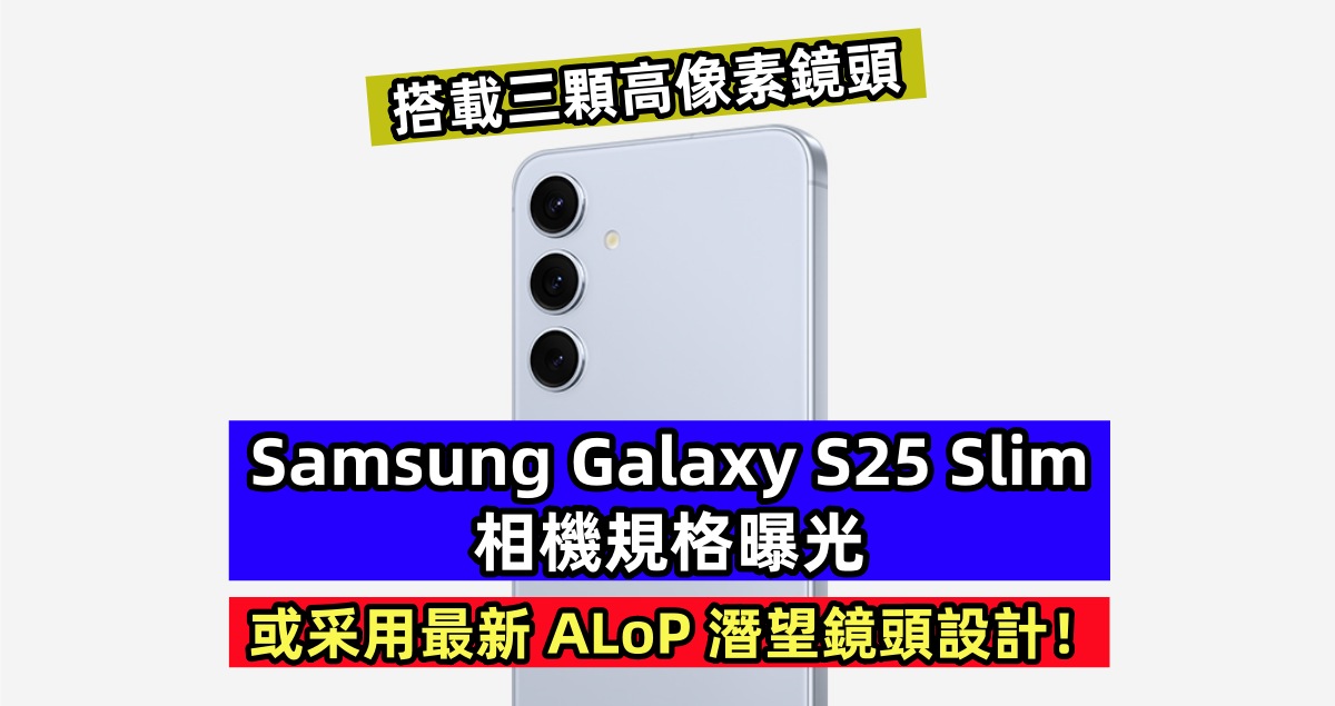搭載三顆高像素鏡頭：Samsung Galaxy S25 Slim 相機規格曝光；或采用最新 ALoP 潛望鏡頭設計！