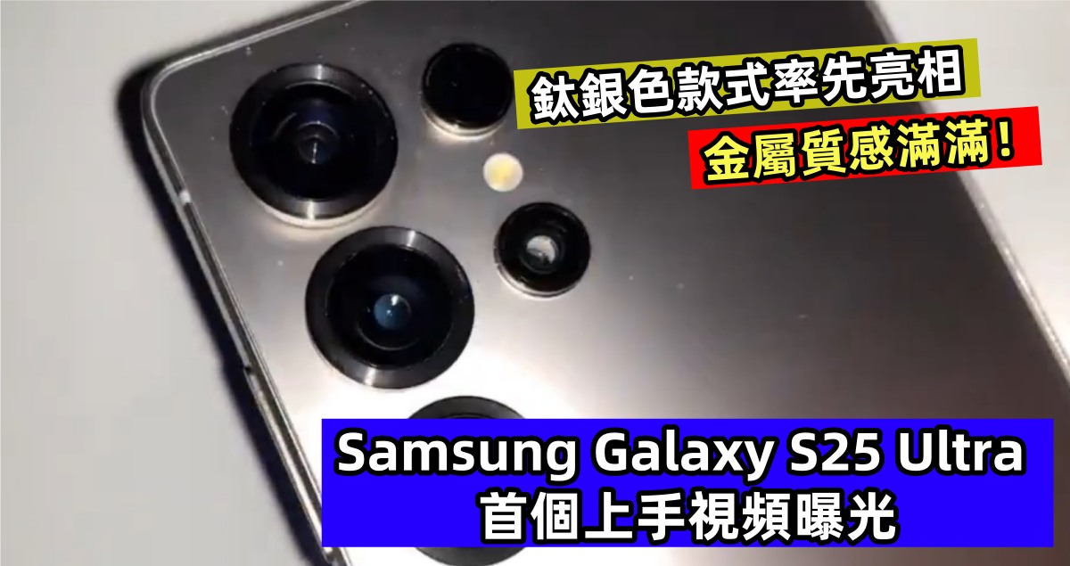 鈦銀色款式率先亮相：Samsung Galaxy S25 Ultra 首個上手視頻曝光；金屬質感滿滿！