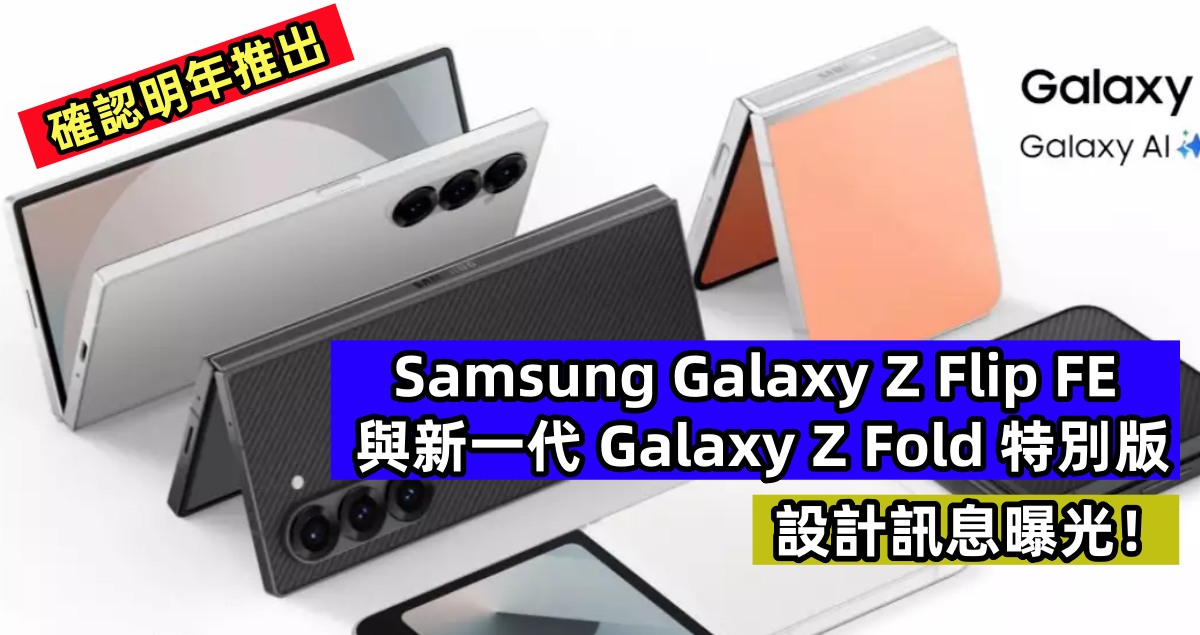 確認明年推出：Samsung Galaxy Z Flip FE 與新一代 Galaxy Z Fold 特別版設計訊息曝光！