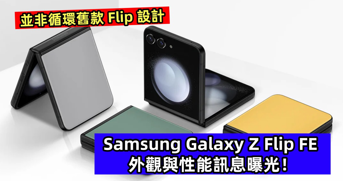 並非循環舊款 Flip 設計：Samsung Galaxy Z Flip FE 外觀與性能訊息曝光！