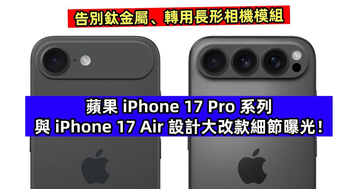 告別鈦金屬、轉用長形相機模組：蘋果 iPhone 17 Pro 系列與 iPhone 17 Air 設計大改款細節曝光！