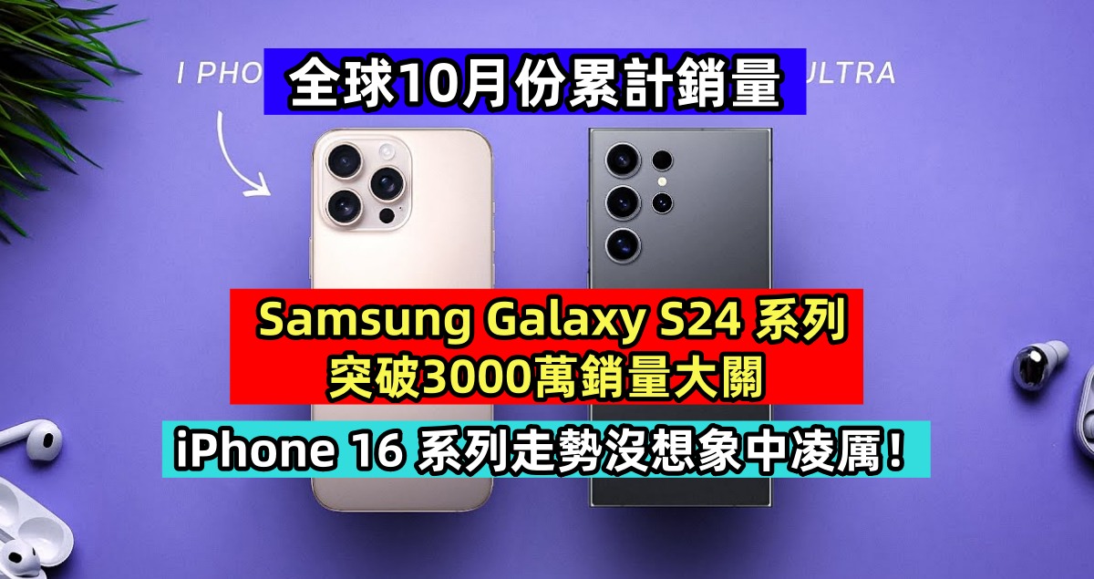 全球10月份累計銷量：Samsung Galaxy S24 系列突破3000萬銷量大關；iPhone 16 系列走勢沒想象中凌厲！