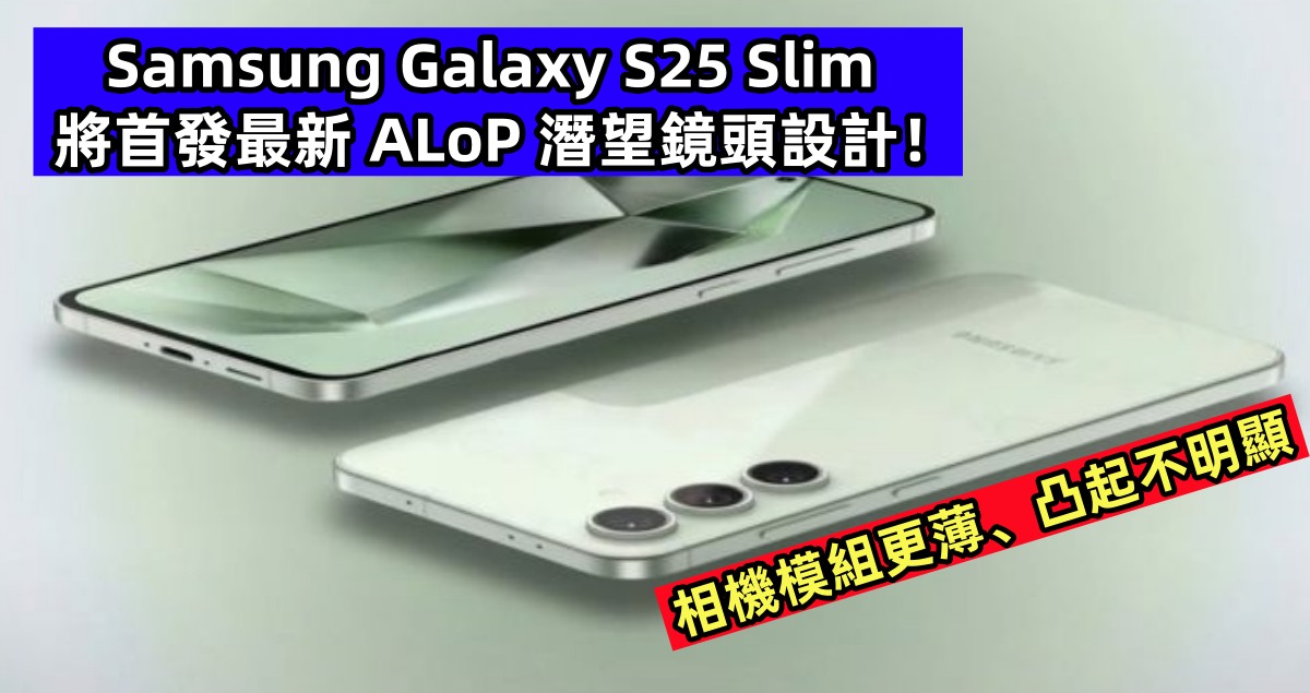 相機模組更薄、凸起不明顯：Samsung Galaxy S25 Slim 將首發最新 ALoP 潛望鏡頭設計！