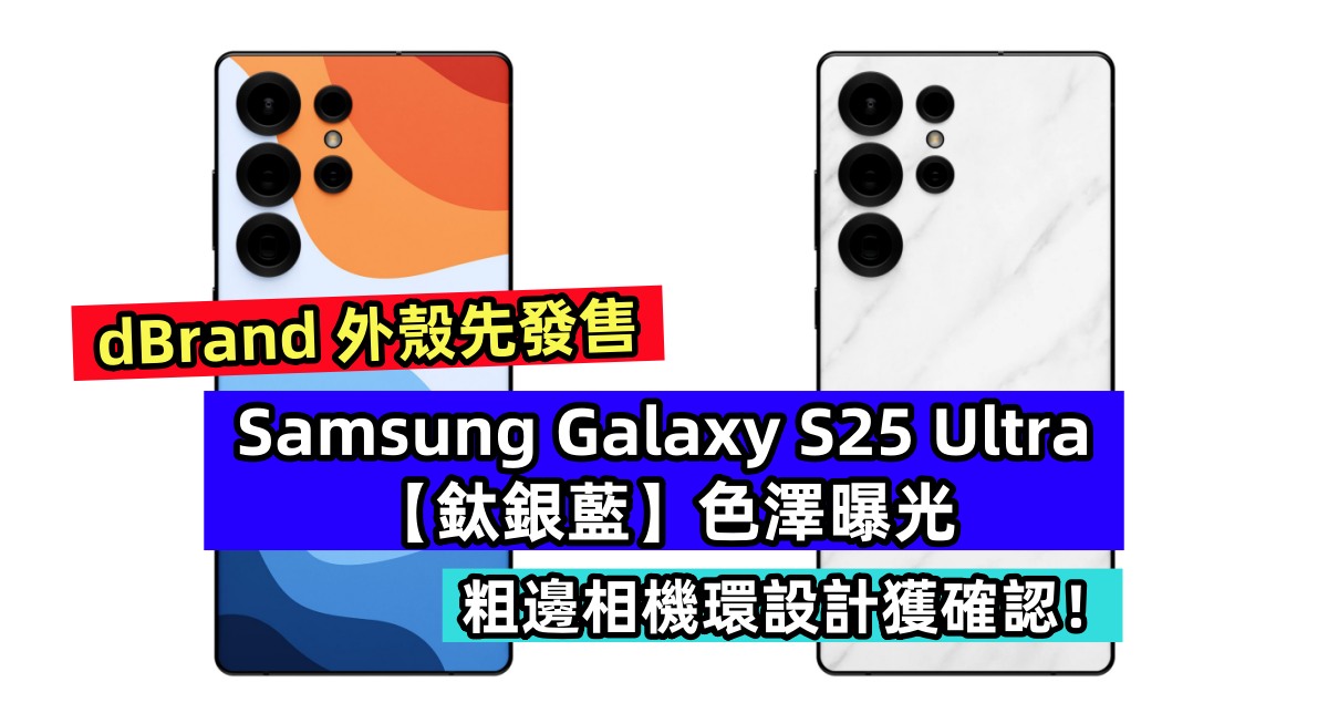 dBrand 外殼先發售：Samsung Galaxy S25 Ultra【鈦銀藍】色澤曝光；粗邊相機環設計獲確認！