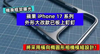 機身框架曝光：蘋果 iPhone 17 系列外形大改款已板上釘釘；將采用橫向橢圓形相機模組設計！