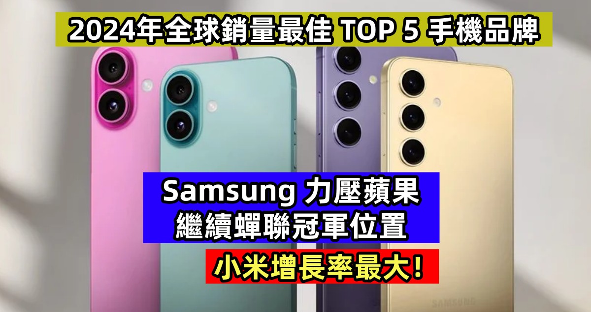 2024年全球銷量最佳 TOP 5 手機品牌：Samsung 力壓蘋果繼續蟬聯冠軍位置；小米增長率最大！