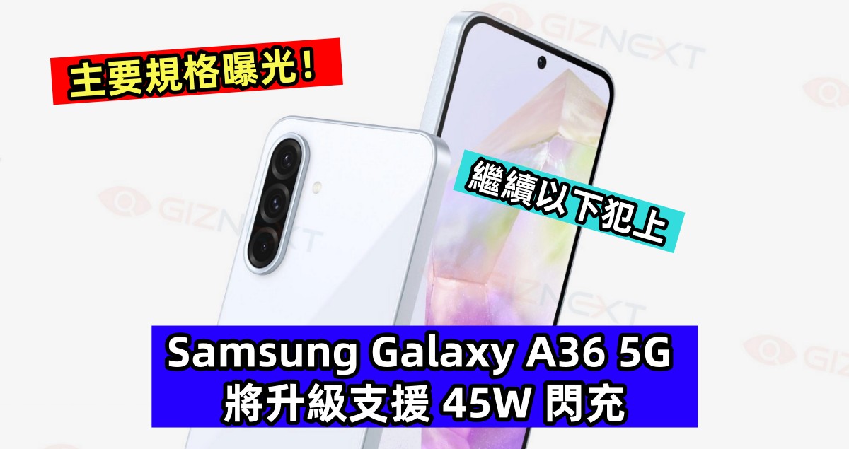 繼續以下犯上：Samsung Galaxy A36 5G 將升級支援 45W 閃充；主要規格曝光！