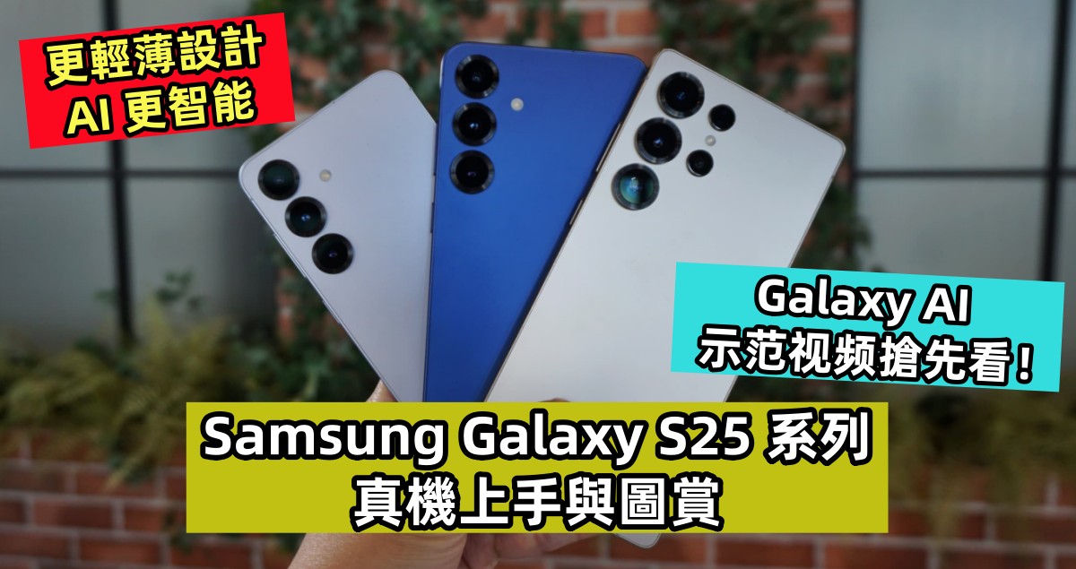更輕薄設計、AI 更智能：Samsung Galaxy S25 系列真機上手與圖賞；Galaxy AI 示范视频搶先看！