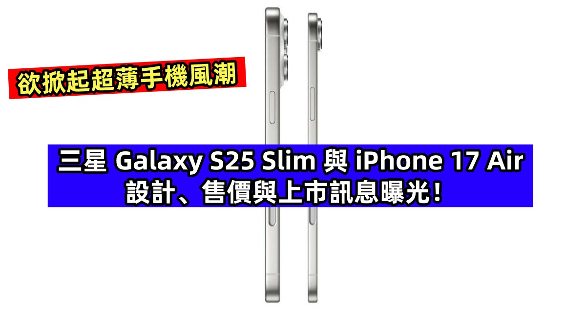 欲掀起超薄手機風潮：Samsung Galaxy S25 Slim 與 iPhone 17 Air 設計、售價與上市訊息曝光！