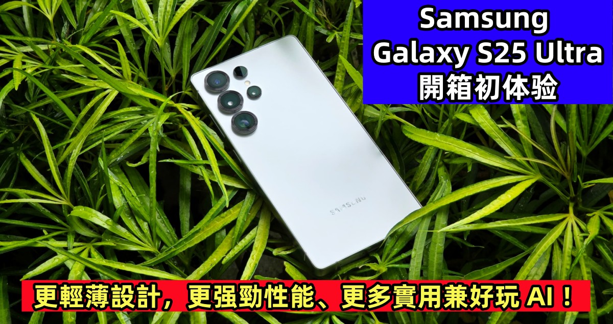 Samsung Galaxy S25 Ultra 開箱初体验：更輕薄設計，更强勁性能、更多實用兼好玩 AI ！
