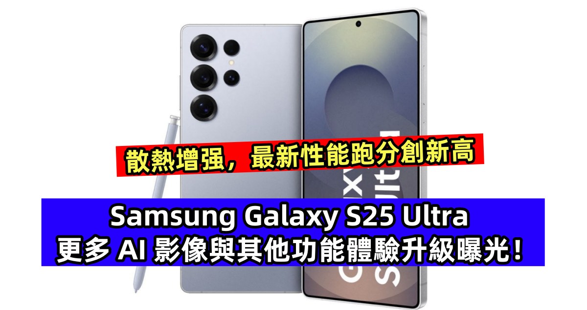 散熱增强，性能跑分創新高：Samsung Galaxy S25 Ultra 更多 AI 影像與其他功能體驗升級曝光！