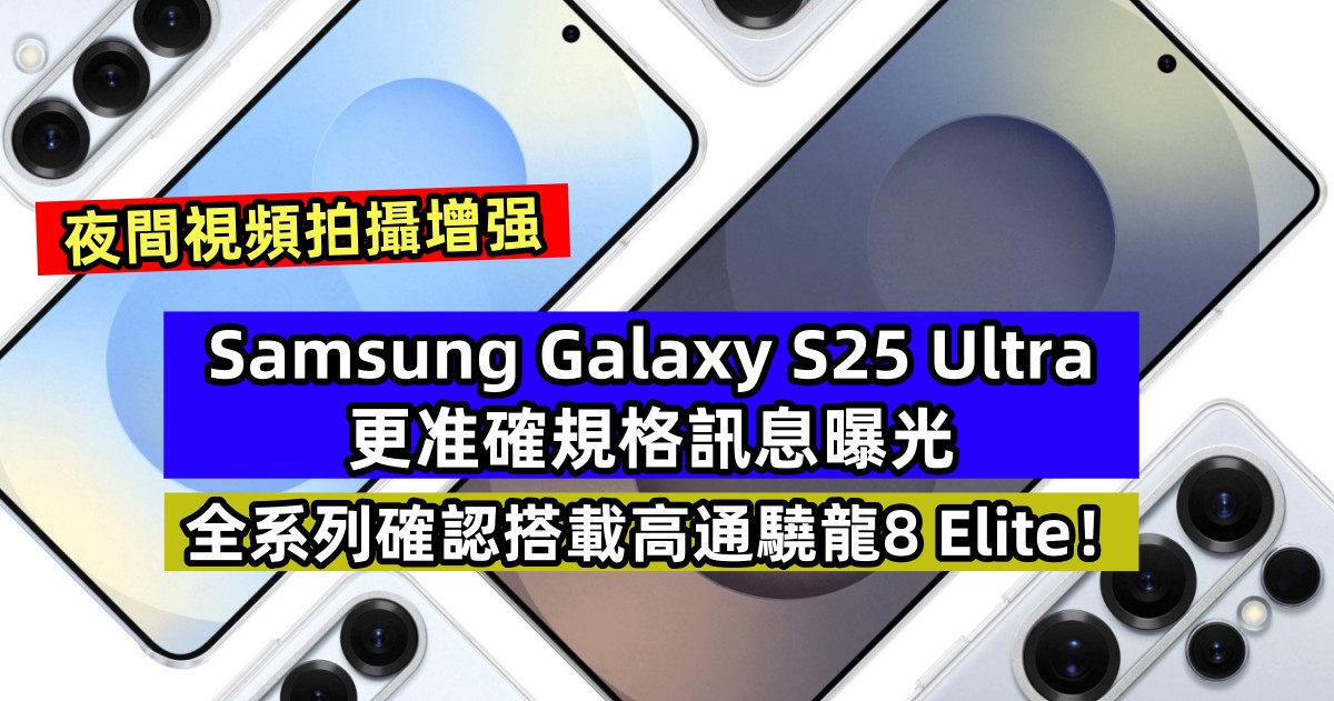 夜間視頻拍攝增强：Samsung Galaxy S25 Ultra 更准確規格訊息曝光；全系列確認搭載高通驍龍8 Elite！