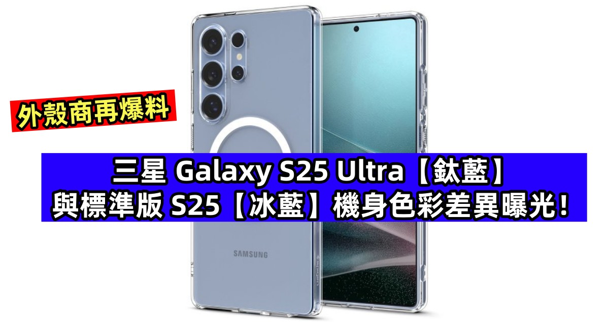 外殼商再爆料：Samsung Galaxy S25 Ultra【鈦藍】與標準版 S25【冰藍】機身色彩差異曝光！