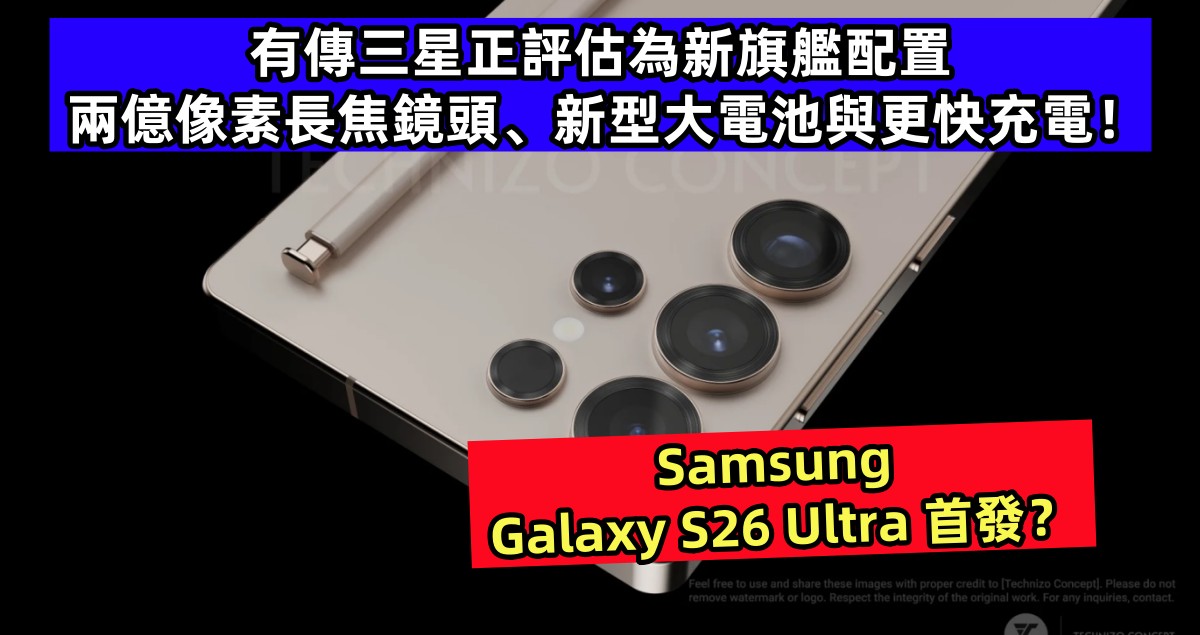 Samsung Galaxy S26 Ultra 首發？有傳三星正評估為新旗艦配置兩億像素長焦鏡頭、新型大電池以及更快充電！
