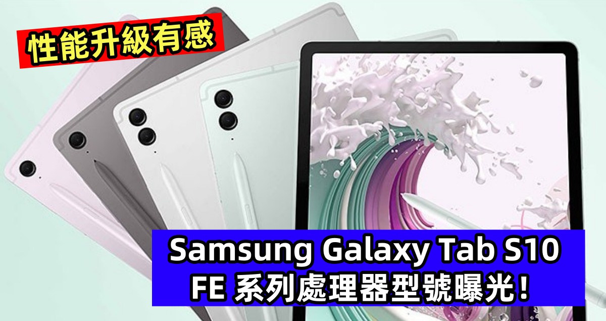 性能升級有感：Samsung Galaxy Tab S10 FE 系列處理器型號曝光！