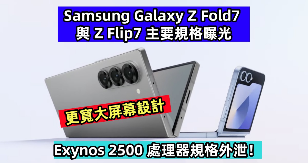 更寬大屏幕設計：Samsung Galaxy Z Fold7 與 Z Flip7 主要規格曝光；Exynos 2500 處理器規格外泄！