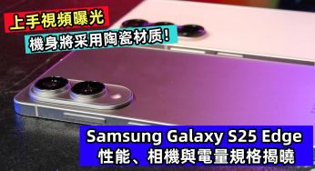 上手視頻曝光：Samsung Galaxy S25 Edge 性能、相機與電量規格揭曉；機身將采用陶瓷材质！