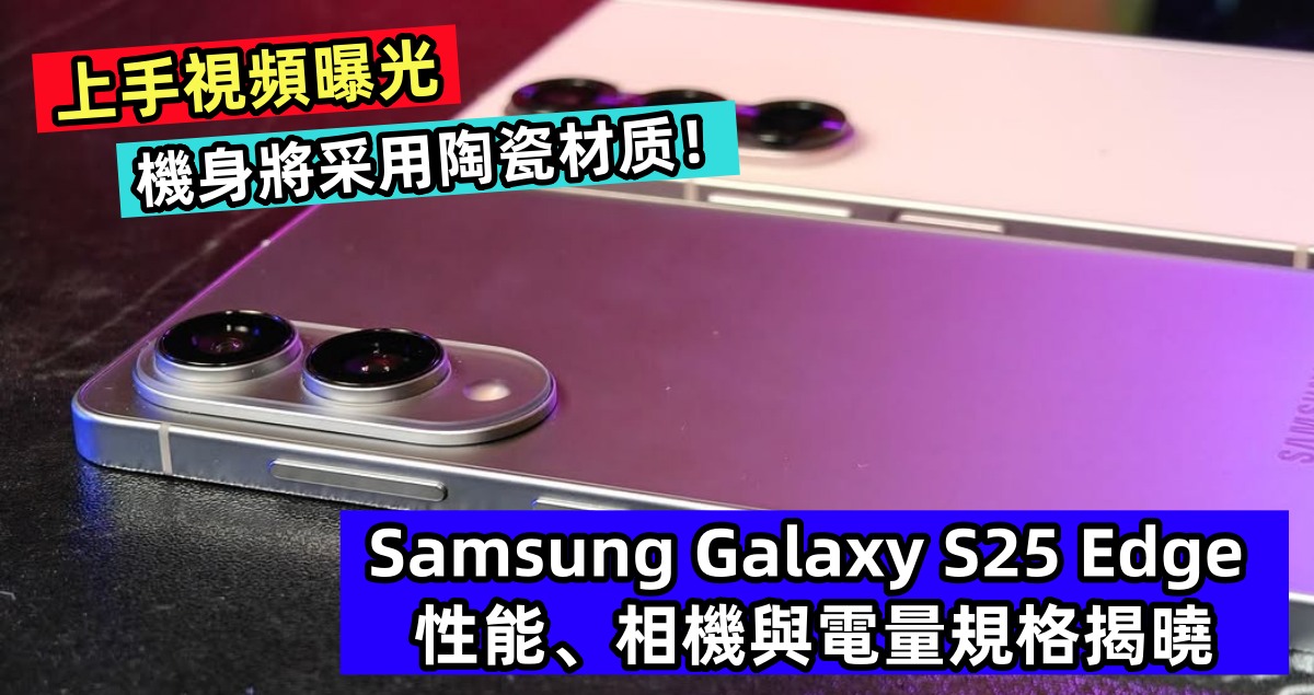 上手視頻曝光：Samsung Galaxy S25 Edge 性能、相機與電量規格揭曉；機身將采用陶瓷材质！