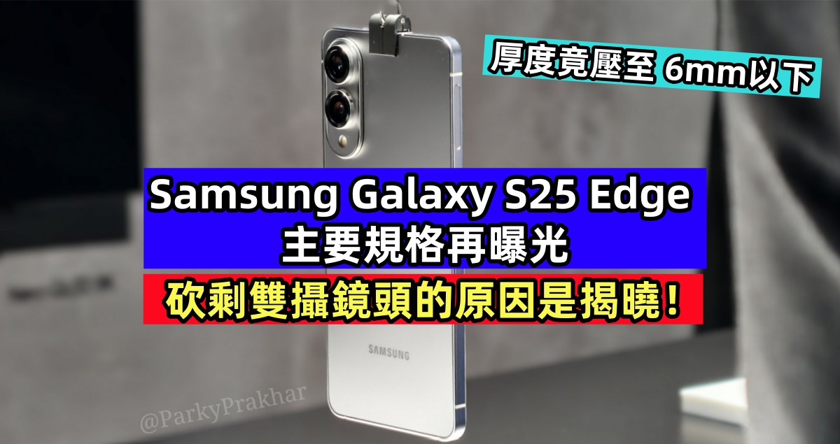 厚度竟壓至6mm以下：Samsung Galaxy S25 Edge 主要規格再曝光；砍剩雙攝鏡頭的原因是揭曉！